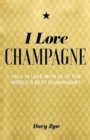 I Love Champagne : Fall in Love with 50 of the World's Best Champagnes - Book