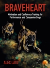 Braveheart : Motivation and Confidence Training For Performance and Companion Dogs - Book