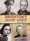 Brighton's Secret Agents : The Brighton & Hove Contribution to Britain's WW2 Special Operation's Ex - Book