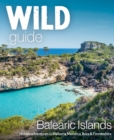 Wild Guide Balearic Islands : Secret coves, mountains, caves and adventure in Mallorca, Menorca, Ibiza & Formentera - Book