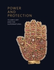 Power and Protection : Islamic Art and the Supernatural - Book