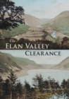 The Elan Valley Clearance : The Fate of the People and Places Affected by the 1892 Elan Valley Reservoir Scheme - Book