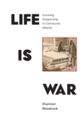 Life Is War : Surviving Dictatorship in Communist Albania - Book