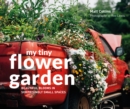 My Tiny Flower Garden : Beautiful Blooms in Surprisingly Small Spaces - Book