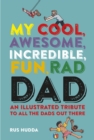 My Cool, Awesome, Incredible, Fun, Rad Dad : An Illustrated Tribute to All the Dads out There - Book