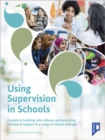 Using Supervision in Schools : A Guide to Building Safe Cultures and Providing Emotional Support in a Range of School Settings - Book