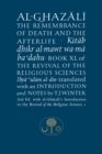 Al-Ghazali on the Remembrance of Death and the Afterlife : Book XL of the Revival of the Religious Sciences - Book