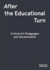 After the Educational Turn : Critical Art Pedagogies and Decolonialism - Book