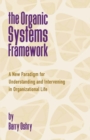 The Organic Systems Framework : A New Paradigm for Understanding and Intervening in Organizational Life - Book