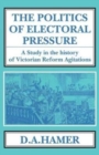 The Politics of Electoral Pressure : A Study in the History of Victorian Reform Agitation. - Book