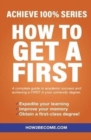 How To Get A First : Achieve 100% Series A complete guide to academic success and achieving a FIRST in your university degree. - Book
