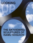 Looking Up: The Skyviewing Sculptures of Isamu Noguchi - Book