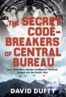 The Secret Code-Breakers of Central Bureau : how Australia’s signals-intelligence network helped win the Pacific War - Book