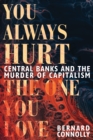 You Always Hurt the One You Love : Central Banks and the Murder of Capitalism - Book