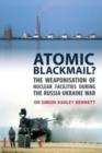 Atomic Blackmail : The Weaponisation of Nuclear Facilities During the Russia-Ukraine War - Book
