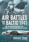 Air Battles Over the Baltic 1941 : The Air War on 22 June 1941 - the Battle for Stalin's Baltic Region - Book
