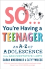 So ... You're Having a Teenager : An A-Z of adolescence from argumentative to zits - Book