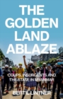 The Golden Land Ablaze : Coups, Insurgents and the State in Myanmar - Book