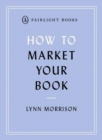 How to Market Your Book : A book marketing manual for both self-published and traditionally published authors - Book