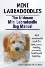 Mini Labradoodles. The Ultimate Mini Labradoodle Dog Manual. Miniature Labradoodle book for care, costs, feeding, grooming, health and training. - eBook