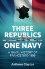 Three Republics One Navy : A Naval History of France 1870-1999 - eBook