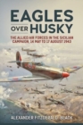 Eagles Over Husky : The Allied Air Forces in the Sicilian Campaign, 14 May to 17 August 1943 - Book