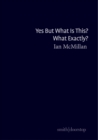 Yes But What Is This? What Exactly? - Book