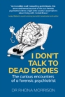I Don't Talk to Dead Bodies : The Curious Encounters of a Forensic Psychiatrist - Book