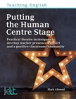 Putting the Human Centre Stage : Practical theatre techniques to develop teacher presence, rapport and a positive classroom community - Book