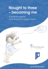 Nought to three - becoming me : A guide for parents (and those who support them) - Book