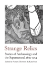 Strange Relics : Stories of Archaeology and the Supernatural, 1895-1954 - Book