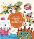 How to Be a Children’s Book Illustrator : A Guide to Visual Storytelling - Book