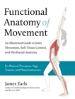 Functional Anatomy of Movement : An Illustrated Guide to Joint Movement, Soft Tissue Control, and Myofascial Anatomy - Book