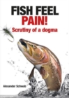 Fish Feel Pain! : Scrutiny of a Dogma - Book