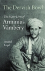 The Dervish Bowl : The Many Lives of Arminius Vambery - eBook