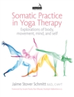 Somatic Practice in Yoga Therapy : Explorations of body, movement, mind, and self - eBook