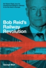 Bob Reid's Railway Revolution : Sir Robert Reid, how he transformed Britain's railways to be the best in Europe - Book