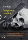 Dangerous Lunatics : Trauma, Criminality, and Forensic Psychotherapy - Book