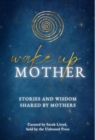 Wake Up Mother : Stories And Wisdom Shared By Mothers - eBook