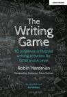 The Writing Game: 50 Evidence-Informed Writing Activities for GCSE and A Level - Book