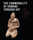 The Commonality of Humans through Art : How Art Connects Mankind through the Ages - Book