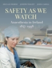 Safety as We Watch : Anaesthesia in Ireland 1847-1998 - Book