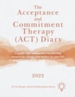 The Acceptance and Commitment Therapy (ACT) Diary 2022 : A Guide and Companion for Moving Toward the Things That Matter in Your Life - Book
