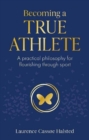 Becoming a True Athlete : A Practical Philosophy for Flourishing Through Sport - Book