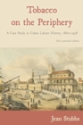 Tobacco on the Periphery : A Case Study in Cuban Labour History, 1860-1958 - eBook