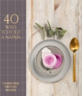 40 Ways to Fold a Napkin : Stylish folds for every occasion - eBook