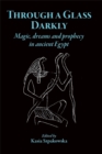 Through a Glass Darkly : Magic, Dreams and Prophecy in Ancient Egypt - Book