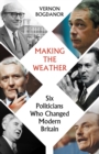 Making the Weather : Six Politicians Who Changed Modern Britain - eBook