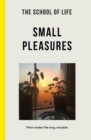 The School of Life: Small Pleasures : what makes life truly valuable - Book