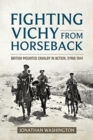 Fighting Vichy from Horseback : British Mounted Cavalry in Action, Syria 1941 - Book
